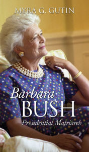 Title: Barbara Bush: Presidential Matriarch, Author: Myra G. Gutin
