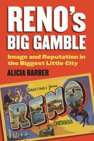 Title: Reno's Big Gamble: Image and Reputation in the Biggest Little City, Author: Alicia Barber