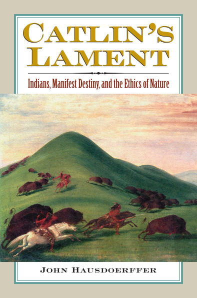 Catlin's Lament: Indians, Manifest Destiny, and the Ethics of Nature