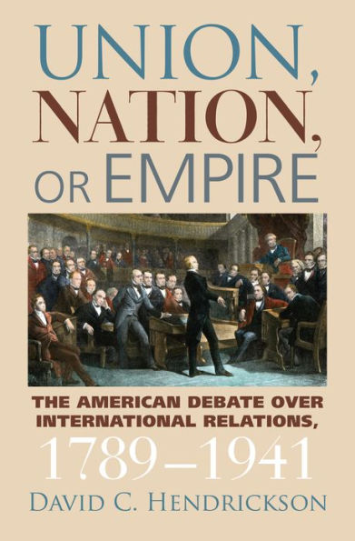 Union, Nation, or Empire: The American Debate over International Relations, 1789-1941