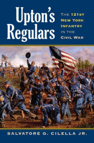 Title: Upton's Regulars: The 121st New York Infantry in the Civil War, Author: Salvatore G. Cilella Jr.