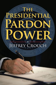 Title: The Presidential Pardon Power, Author: Jeffrey Crouch