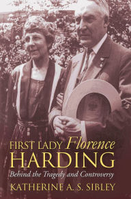 Title: First Lady Florence Harding: Behind the Tragedy and Controversy, Author: Katherine A. S. Sibley