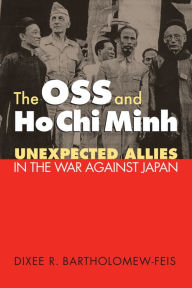 Title: The OSS and Ho Chi Minh: Unexpected Allies in the War against Japan, Author: Dixee Bartholomew-Feis