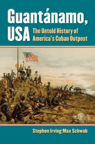 Title: Guantánamo, USA: The Untold History of America's Cuban Outpost, Author: Stephen Irving Max Schwab