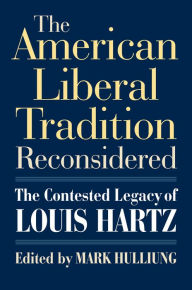 Title: The American Liberal Tradition Reconsidered: The Contested Legacy of Louis Hartz, Author: Mark Hulliung