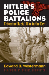 Title: Hitler's Police Battalions: Enforcing Racial War in the East, Author: Edward B. Westermann