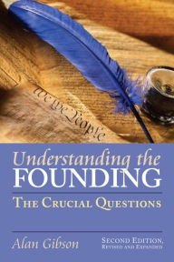 Title: Understanding the Founding: The Crucial Questions?Second Edition, Revised and Expanded / Edition 2, Author: Alan Gibson