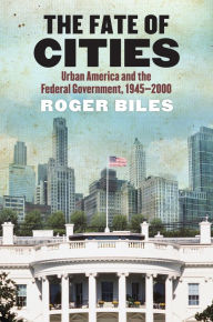 Title: The Fate of Cities: Urban America and the Federal Government, 1945-2000, Author: Roger Biles