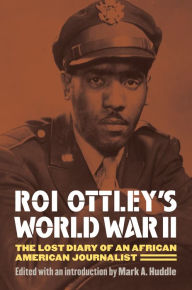 Title: Roi Ottley's World War II: The Lost Diary of an African American Journalist, Author: Mark A. Huddle