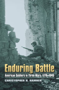 Title: Enduring Battle: American Soldiers in Three Wars, 1776-1945, Author: Christopher H. Hamner