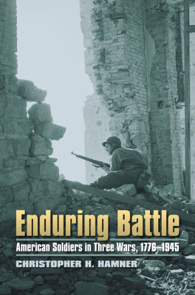 Enduring Battle: American Soldiers Three Wars, 1776-1945