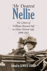 Title: My Dearest Nellie: The Letters of William Howard Taft to Helen Herron Taft, 1909-1912, Author: Louis L. Gould