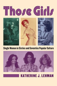 Title: Those Girls: Single Women in Sixties and Seventies Popular Culture, Author: Katherine J. Lehman