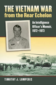 Title: The Vietnam War from the Rear Echelon: An Intelligence Officer's Memoir, 1972-1973, Author: Timothy J. Lomperis