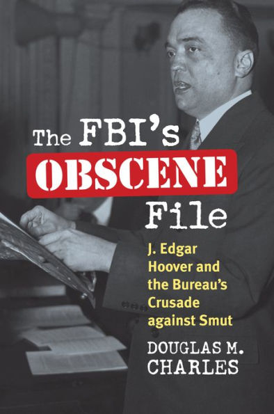 The FBI's Obscene File: J. Edgar Hoover and the Bureau's Crusade against Smut