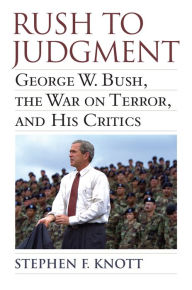 Title: Rush to Judgment: George W. Bush, The War on Terror, and His Critics, Author: Stephen F. Knott