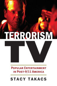 Title: Terrorism TV: Popular Entertainment in Post-9/11 America, Author: Stacy Takacs