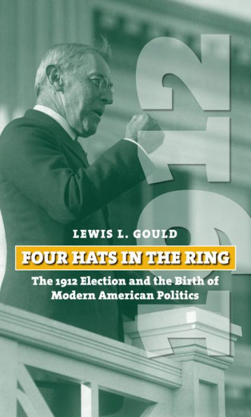 Four Hats the Ring: 1912 Election and Birth of Modern American Politics