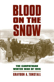 Title: Blood on the Snow: The Carpathian Winter War of 1915, Author: Graydon A. Tunstall