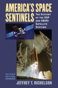 Title: America's Space Sentinels: The History of the DSP and SBIRS Satellite Systems, Author: Jeffrey T. Richelson