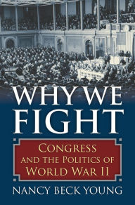 Title: Why We Fight: Congress and the Politics of World War II, Author: Nancy Beck Young