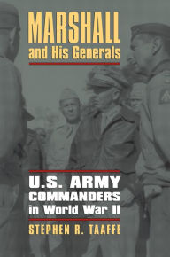 Title: Marshall and His Generals: U.S. Army Commanders in World War II, Author: Stephen R. Taaffe