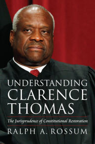 Title: Understanding Clarence Thomas: The Jurisprudence of Constitutional Restoration, Author: Ralph A. Rossum