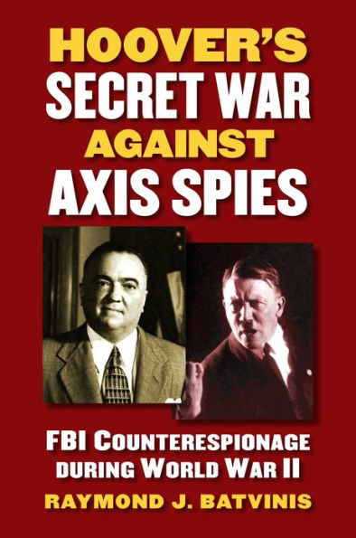 Hoover's Secret War against Axis Spies: FBI Counterespionage during World II