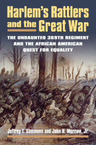Title: Harlem's Rattlers and the Great War: The Undaunted 369th Regiment and the African American Quest for Equality, Author: Jeffrey T. Sammons