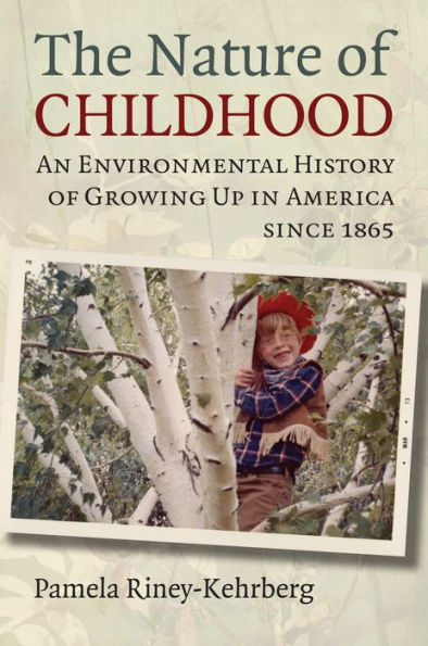 The Nature of Childhood: An Environmental History Growing Up America since 1865