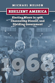 Title: Resilient America: Electing Nixon in 1968, Channeling Dissent, and Dividing Government, Author: Michael Nelson