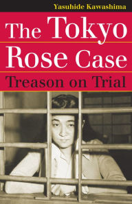 Title: The Tokyo Rose Case: Treason on Trial, Author: Yasuhide Kawashima