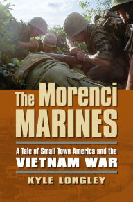 Title: The Morenci Marines: A Tale of Small Town America and the Vietnam War, Author: Kyle Longley