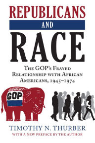 Title: Republicans and Race: The GOP's Frayed Relationship with African Americans, 1945-1974, Author: Timothy N. Thurber