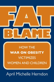 Title: Fat Blame: How the War on Obesity Victimizes Women and Children, Author: April Michelle Herndon