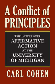 Title: A Conflict of Principles: The Battle Over Affirmative Action at the University of Michigan, Author: Carl Cohen