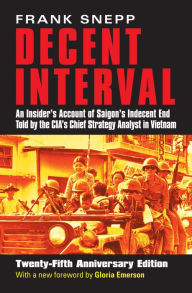 Title: Decent Interval: An Insider's Account of Saigon's Indecent End Told by the CIA's Chief Strategy Analyst in Vietnam, Author: Frank Snepp