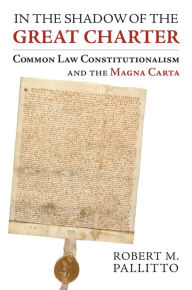 Title: In the Shadow of the Great Charter: Common Law Constitutionalism and the Magna Carta, Author: Robert M. Pallitto