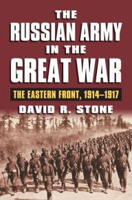 Title: The Russian Army in the Great War: The Eastern Front, 1914-1917, Author: David R. Stone