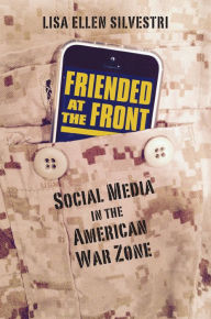 Title: Friended at the Front: Social Media in the American War Zone, Author: Lisa Ellen Silvestri