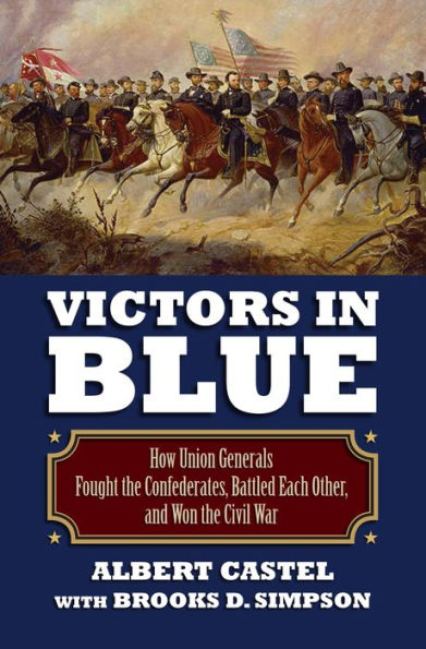 Victors Blue: How Union Generals Fought the Confederates, Battled Each Other, and Won Civil War