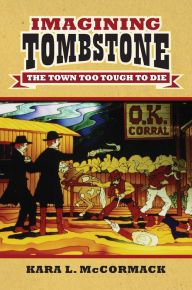 Title: Imagining Tombstone: The Town Too Tough to Die, Author: Kara L. McCormack