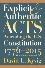 Title: Explicit and Authentic Acts: Amending the U.S. Constitution 1776-2015, With a New Afterword, Author: David E. Kyvig