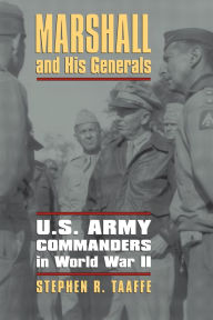 Title: Marshall and His Generals: U.S. Army Commanders in World War II, Author: Stephen R. Taaffe