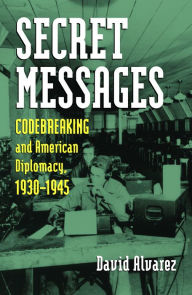 Title: Secret Messages: Codebreaking and American Diplomacy, 1930-1945, Author: David Alvarez