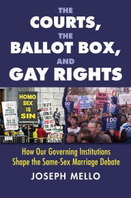 Title: The Courts, the Ballot Box, and Gay Rights: How Our Governing Institutions Shape the Same-Sex Marriage Debate, Author: Joseph Mello