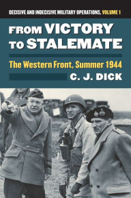 Title: From Victory to Stalemate: The Western Front, Summer 1944?Decisive and Indecisive Military Operations, Volume 1, Author: Charles J. Dick