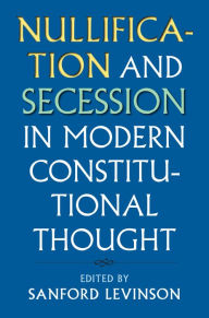 Title: Nullification and Secession in Modern Constitutional Thought, Author: Sanford Levinson