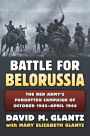 The Battle for Belorussia: The Red Army's Forgotten Campaign of October 1943 - April 1944